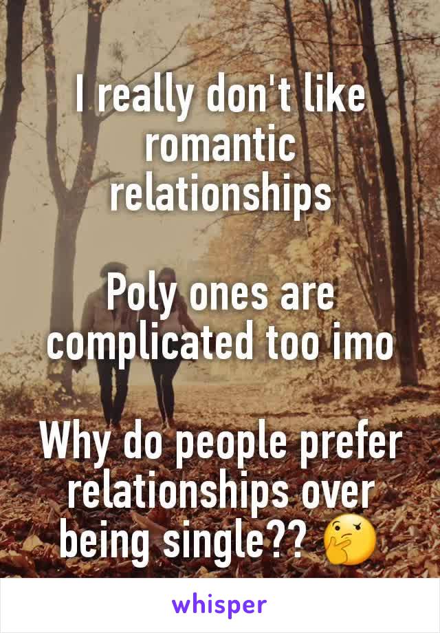 I really don't like romantic relationships

Poly ones are complicated too imo

Why do people prefer relationships over being single?? 🤔
