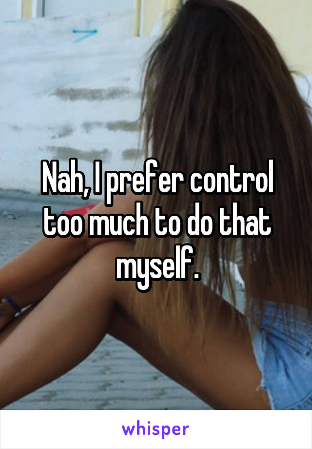 Nah, I prefer control too much to do that myself.
