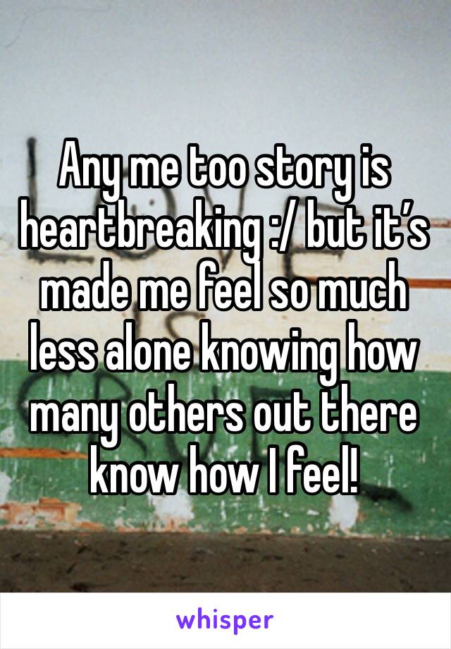 Any me too story is heartbreaking :/ but it’s made me feel so much less alone knowing how many others out there know how I feel!