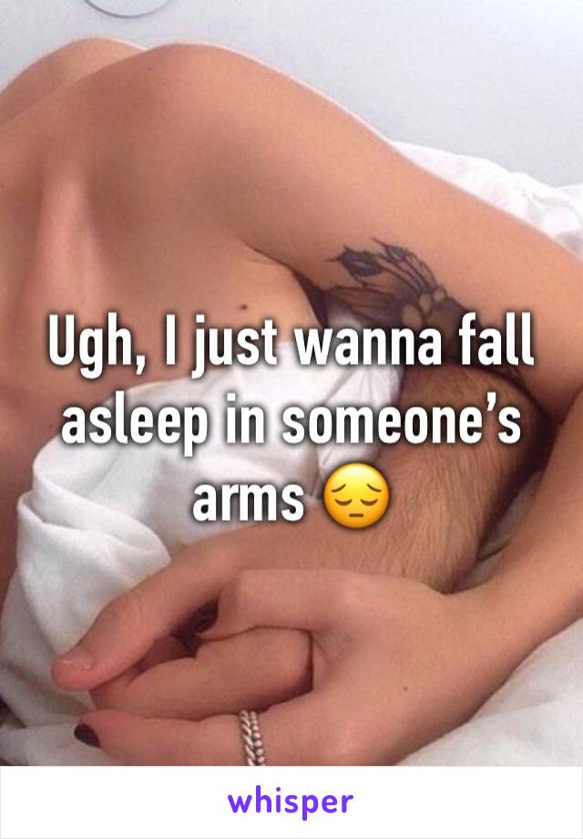 Ugh, I just wanna fall asleep in someone’s arms 😔
