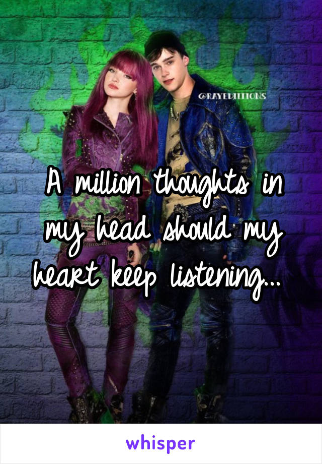 A million thoughts in my head should my heart keep listening... 
