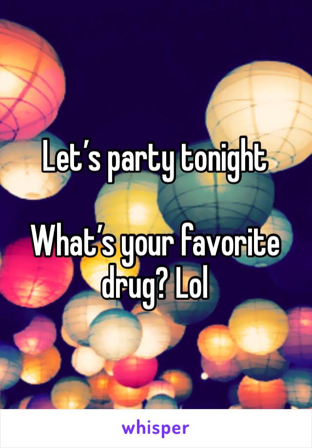 Let’s party tonight 

What’s your favorite drug? Lol 