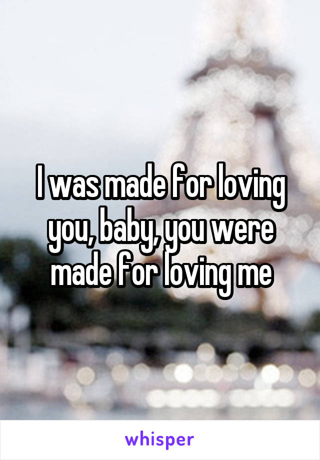 I was made for loving you, baby, you were made for loving me