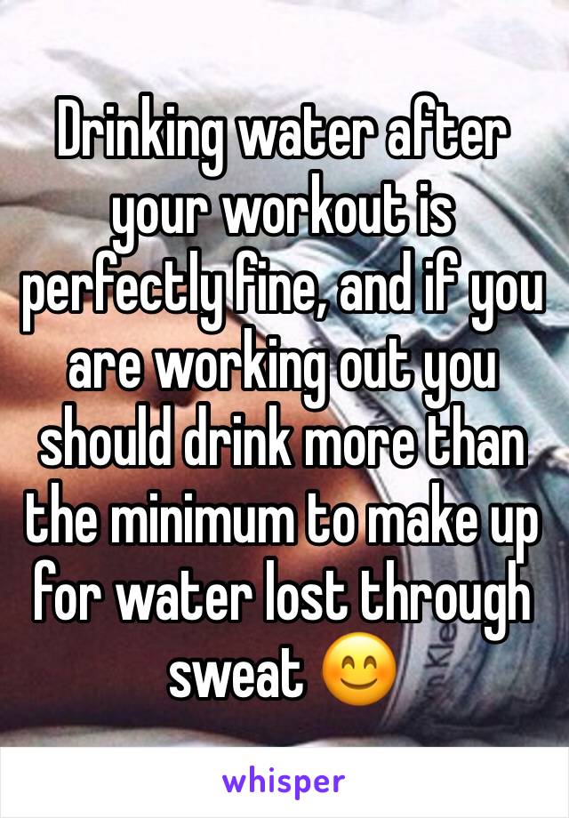 Drinking water after your workout is perfectly fine, and if you are working out you should drink more than the minimum to make up for water lost through sweat 😊
