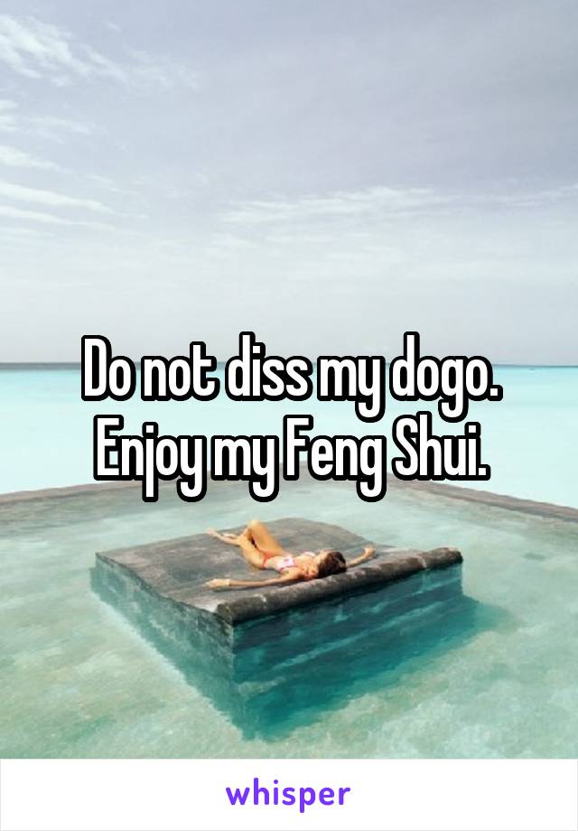Do not diss my dogo. Enjoy my Feng Shui.