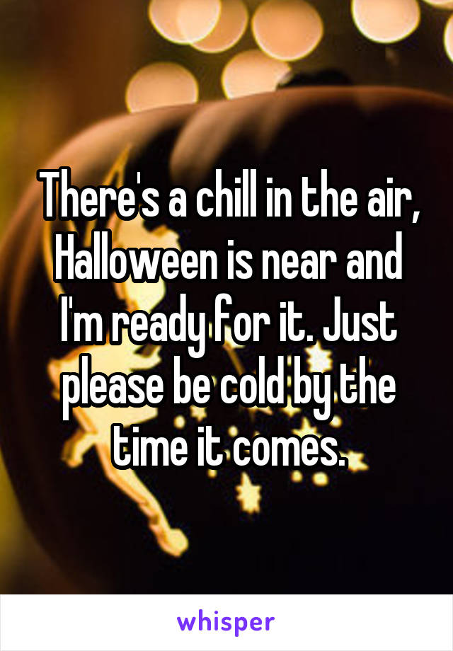 There's a chill in the air, Halloween is near and I'm ready for it. Just please be cold by the time it comes.