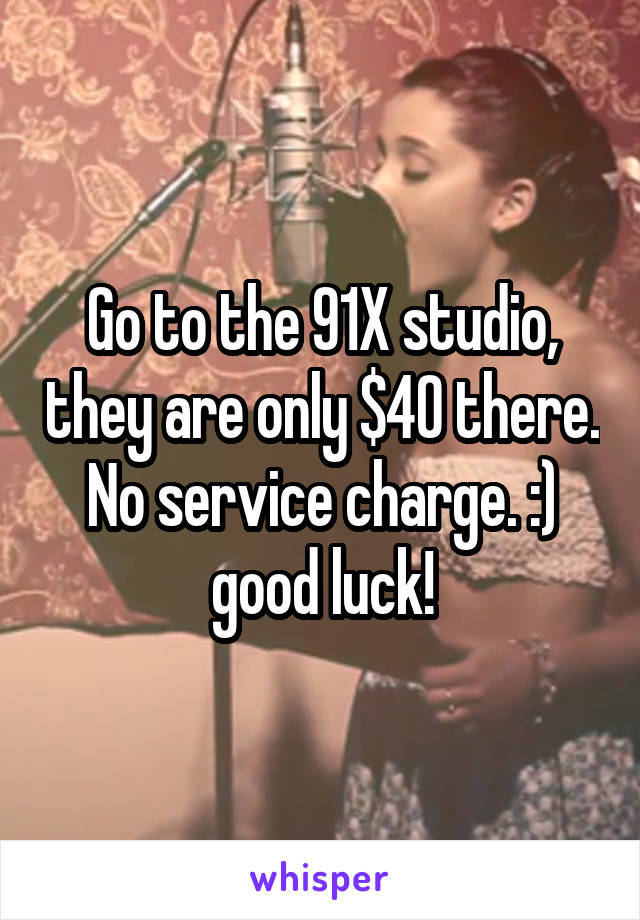 Go to the 91X studio, they are only $40 there. No service charge. :) good luck!