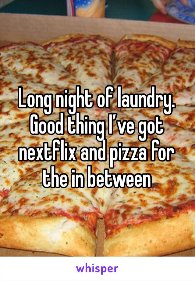 Long night of laundry. Good thing I’ve got nextflix and pizza for the in between 
