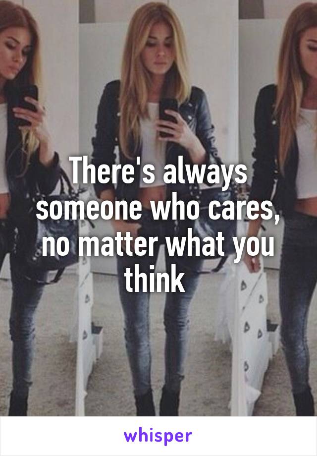 There's always someone who cares, no matter what you think 