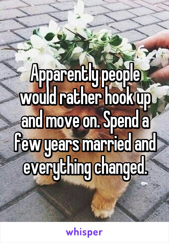 Apparently people would rather hook up and move on. Spend a few years married and everything changed.