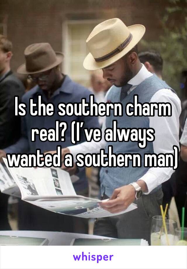 Is the southern charm real? (I’ve always wanted a southern man)
