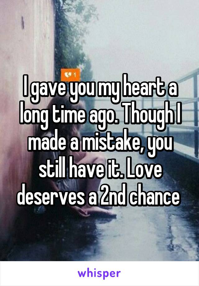 I gave you my heart a long time ago. Though I made a mistake, you still have it. Love deserves a 2nd chance 