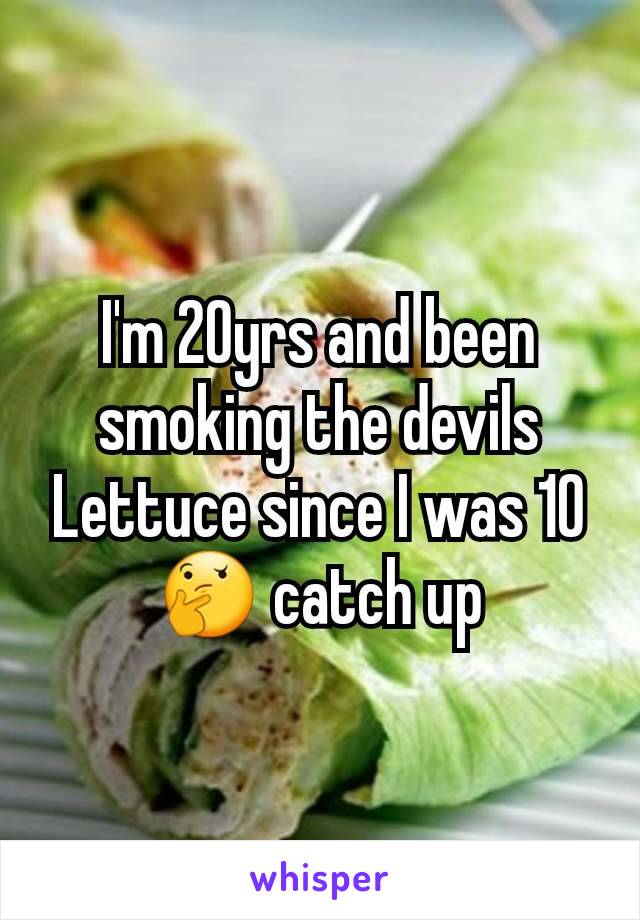 I'm 20yrs and been smoking the devils Lettuce since I was 10🤔 catch up