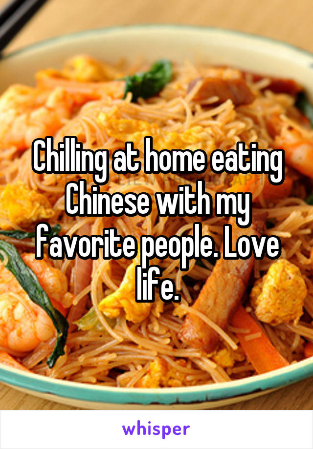 Chilling at home eating Chinese with my favorite people. Love life.