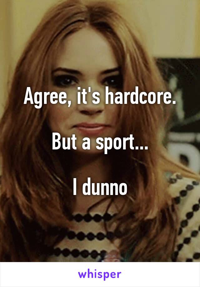 Agree, it's hardcore.

But a sport...

I dunno
