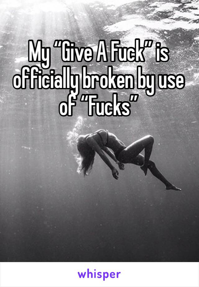 My “Give A Fuck” is officially broken by use of “Fucks”