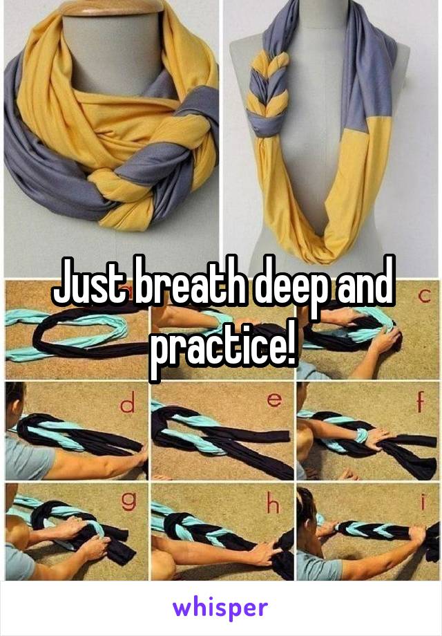 Just breath deep and practice!