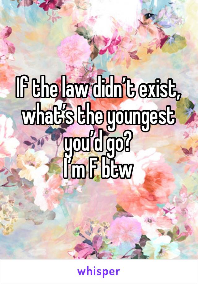 If the law didn’t exist, what’s the youngest you’d go?
I’m F btw