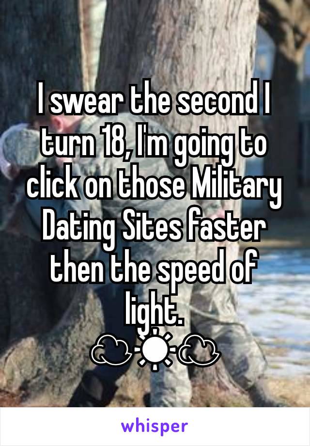 I swear the second I turn 18, I'm going to click on those Military Dating Sites faster then the speed of light.
☁☀☁