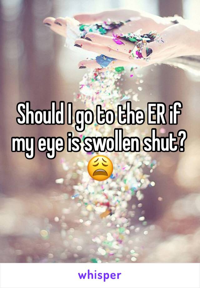 Should I go to the ER if my eye is swollen shut?😩