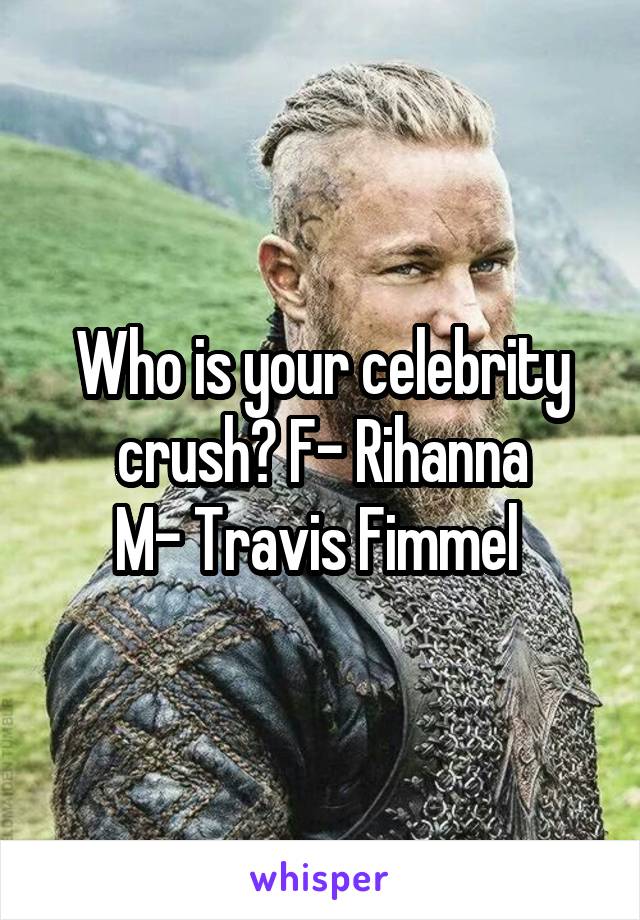 Who is your celebrity crush? F- Rihanna
M- Travis Fimmel 