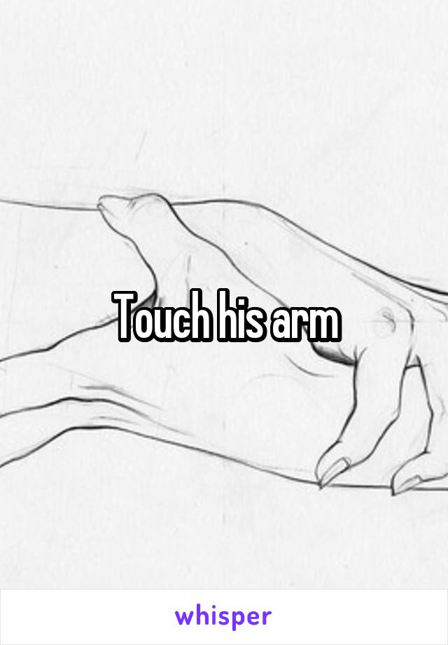 Touch his arm