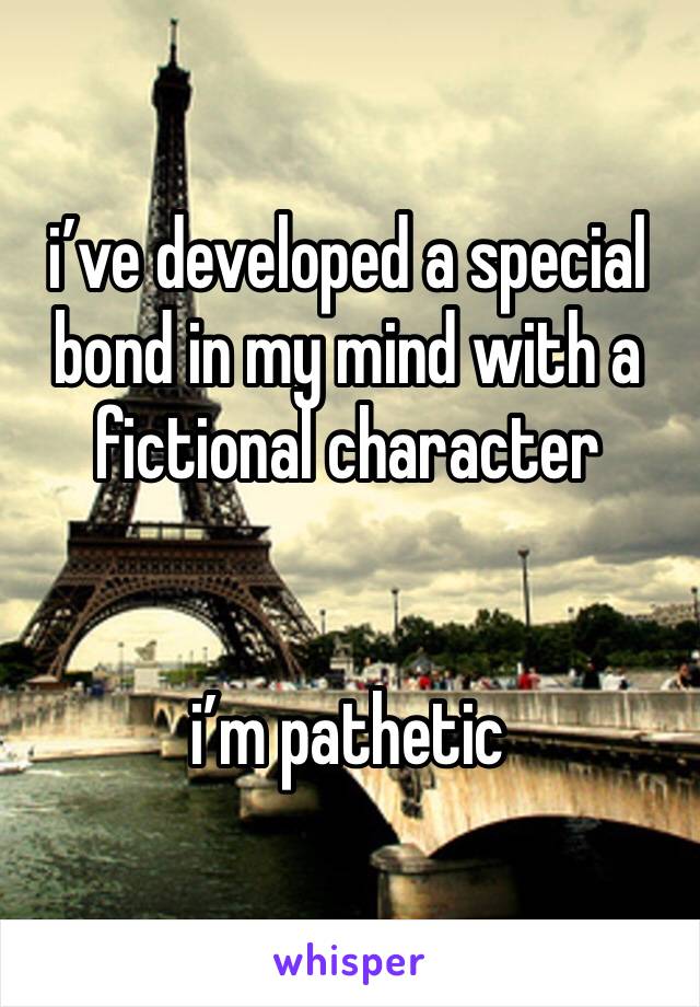 i’ve developed a special bond in my mind with a fictional character 


i’m pathetic 