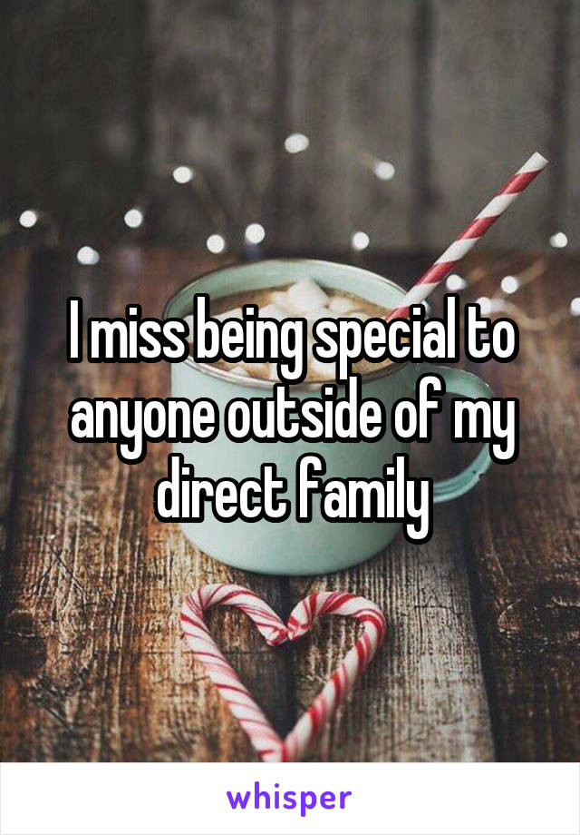 I miss being special to anyone outside of my direct family