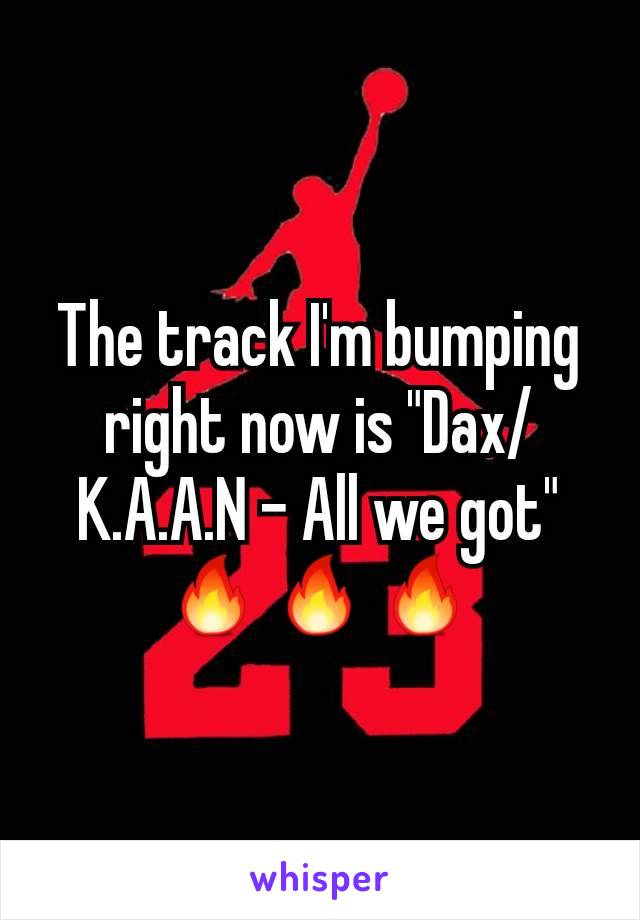 The track I'm bumping right now is "Dax/K.A.A.N - All we got" 🔥🔥🔥