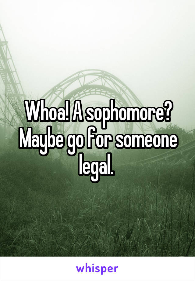 Whoa! A sophomore? Maybe go for someone legal. 