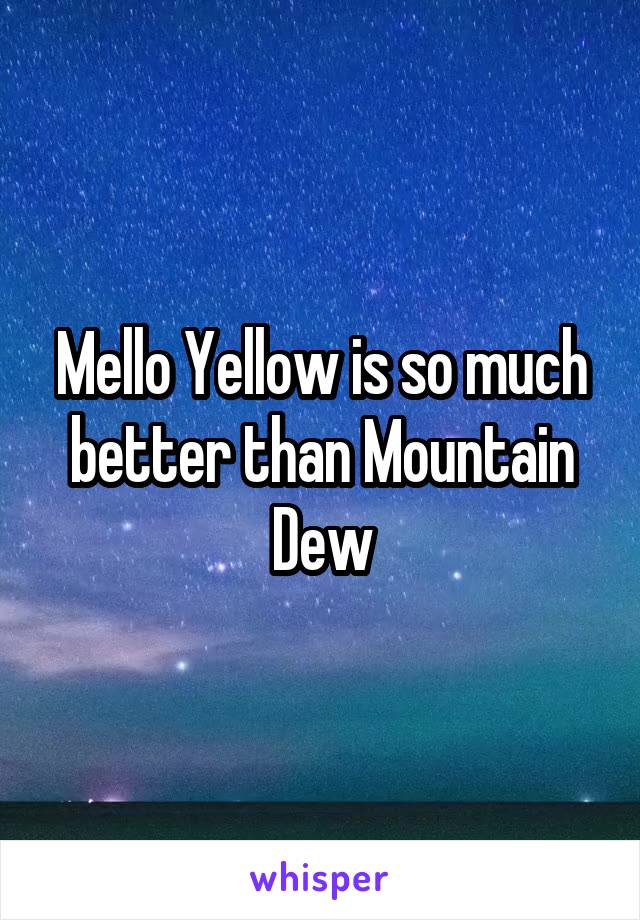 Mello Yellow is so much better than Mountain Dew