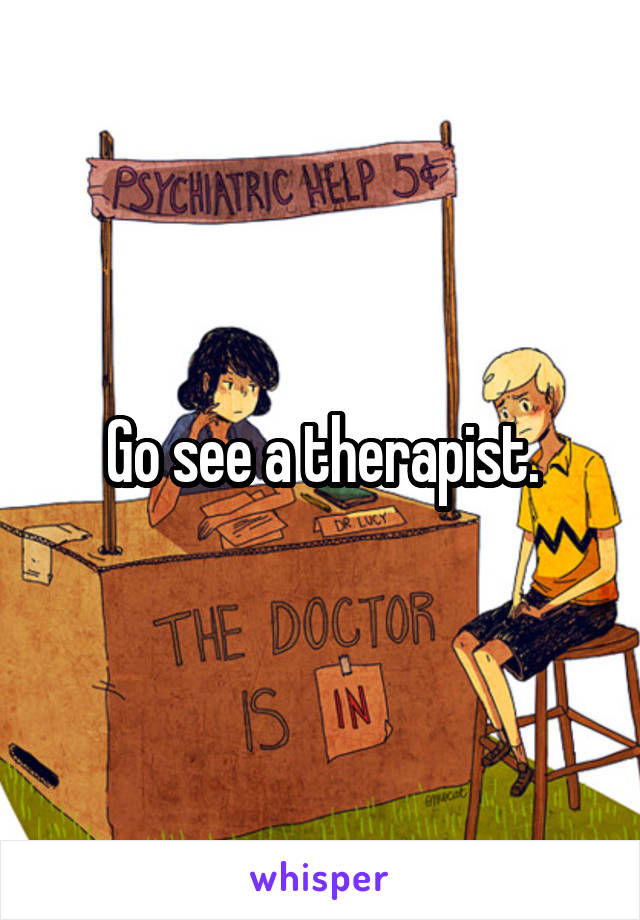 Go see a therapist.
