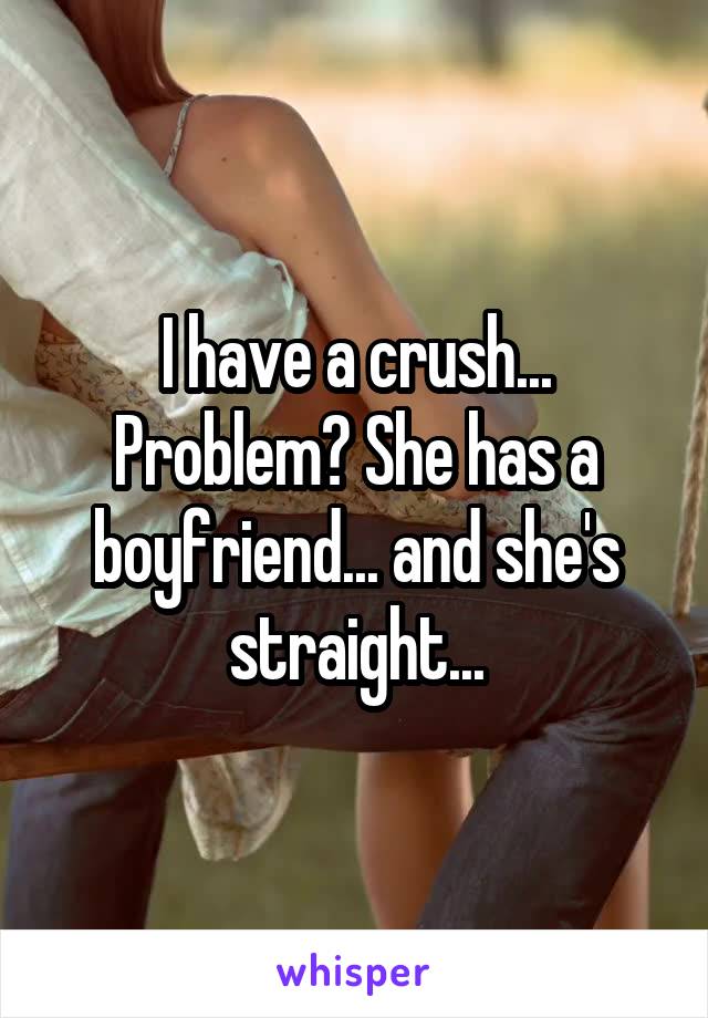 I have a crush... Problem? She has a boyfriend... and she's straight...