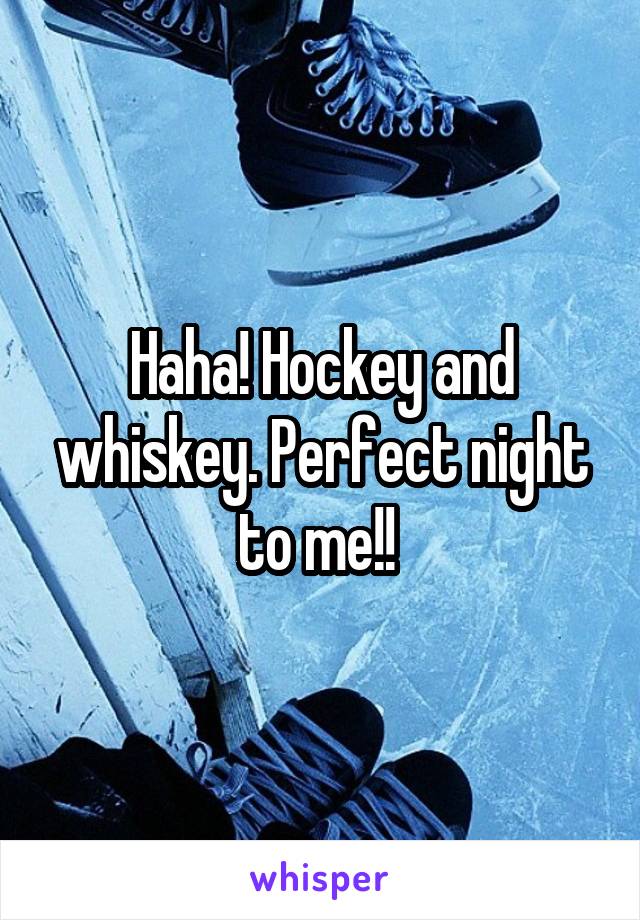 Haha! Hockey and whiskey. Perfect night to me!! 