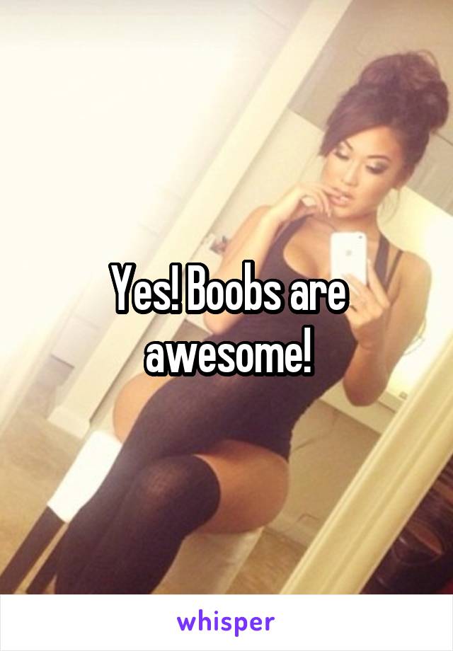Yes! Boobs are awesome!