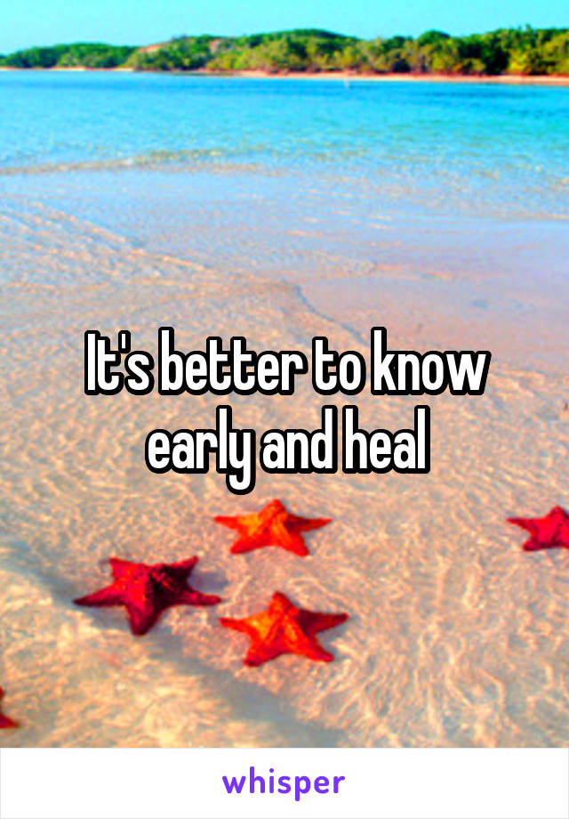 It's better to know early and heal