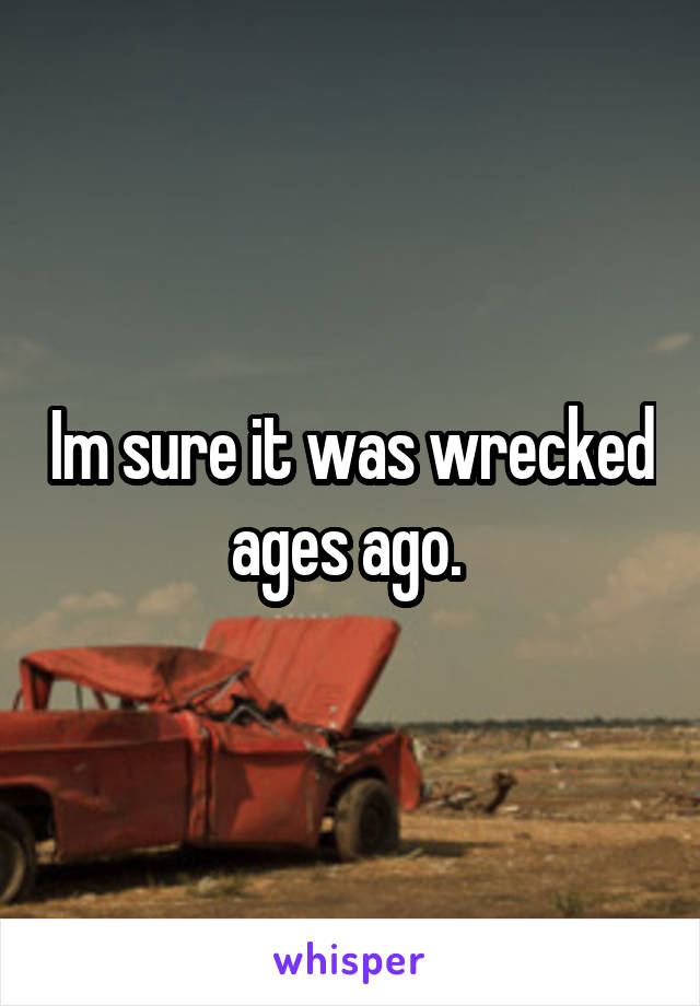 Im sure it was wrecked ages ago. 