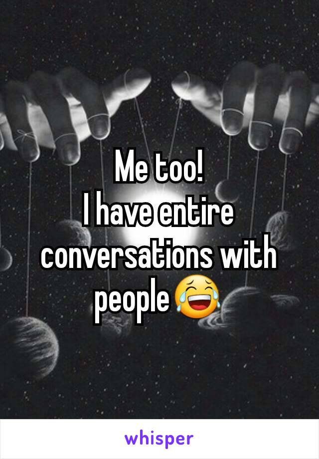 Me too!
I have entire conversations with people😂