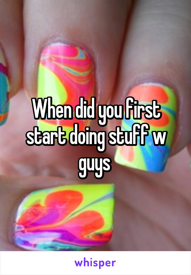 When did you first start doing stuff w guys 