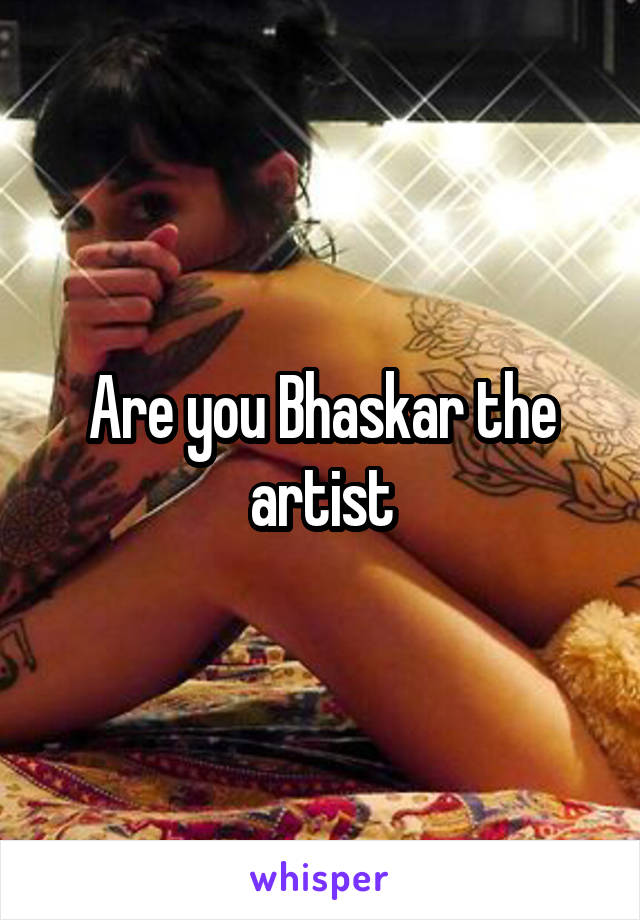 Are you Bhaskar the artist