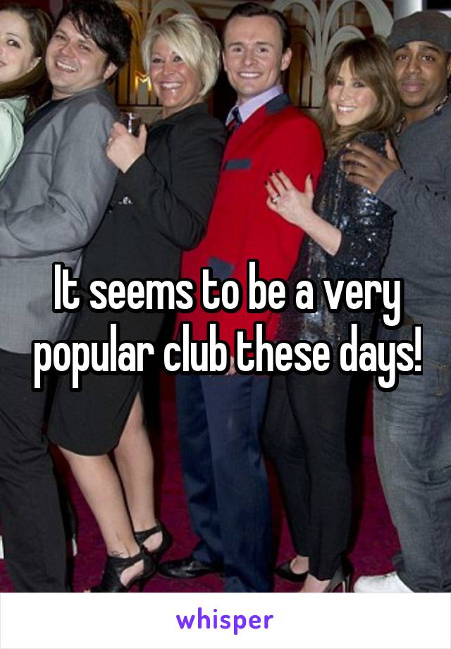 It seems to be a very popular club these days!