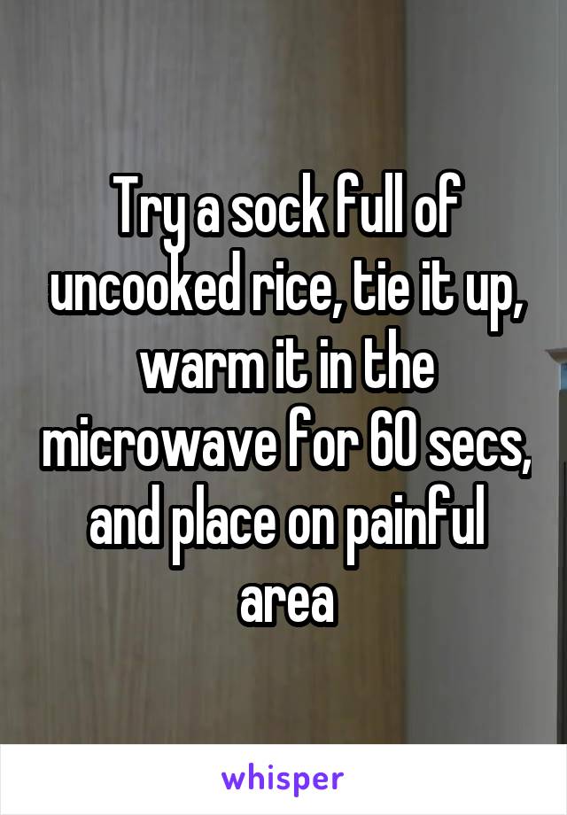 Try a sock full of uncooked rice, tie it up, warm it in the microwave for 60 secs, and place on painful area