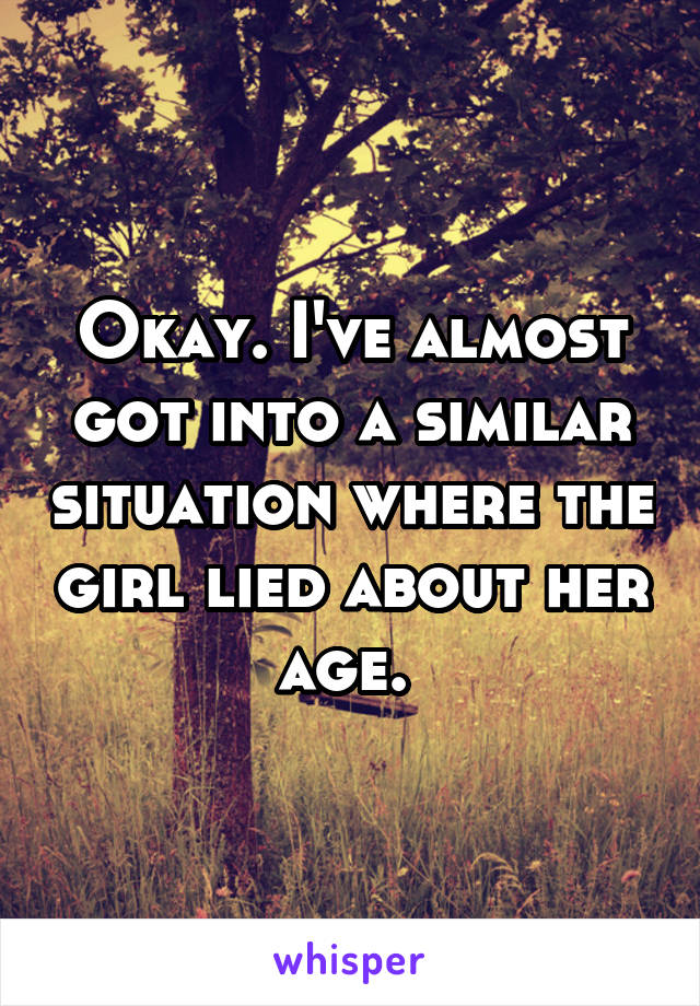 Okay. I've almost got into a similar situation where the girl lied about her age. 