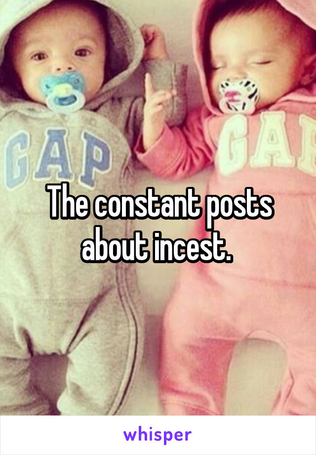 The constant posts about incest. 
