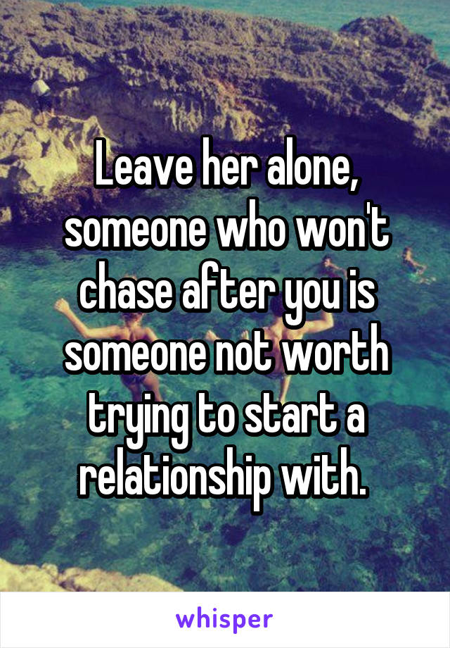 Leave her alone, someone who won't chase after you is someone not worth trying to start a relationship with. 