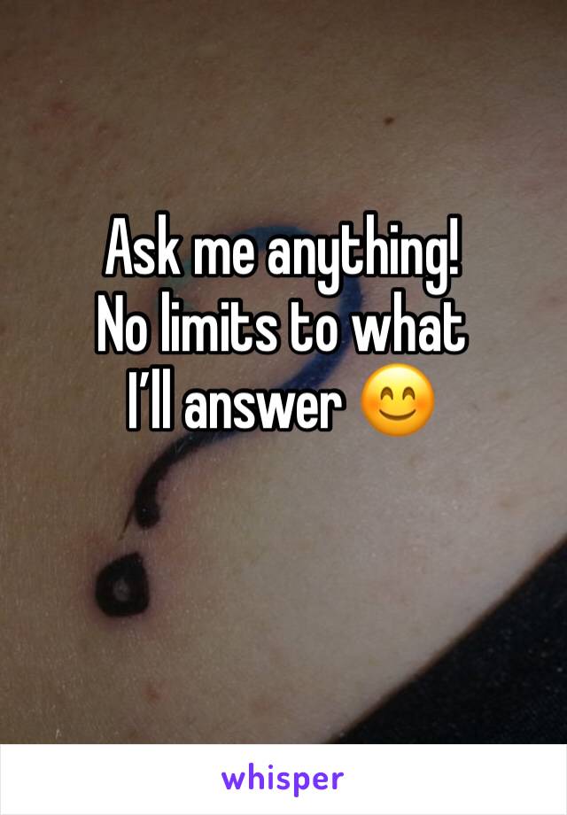Ask me anything!
No limits to what I’ll answer 😊
