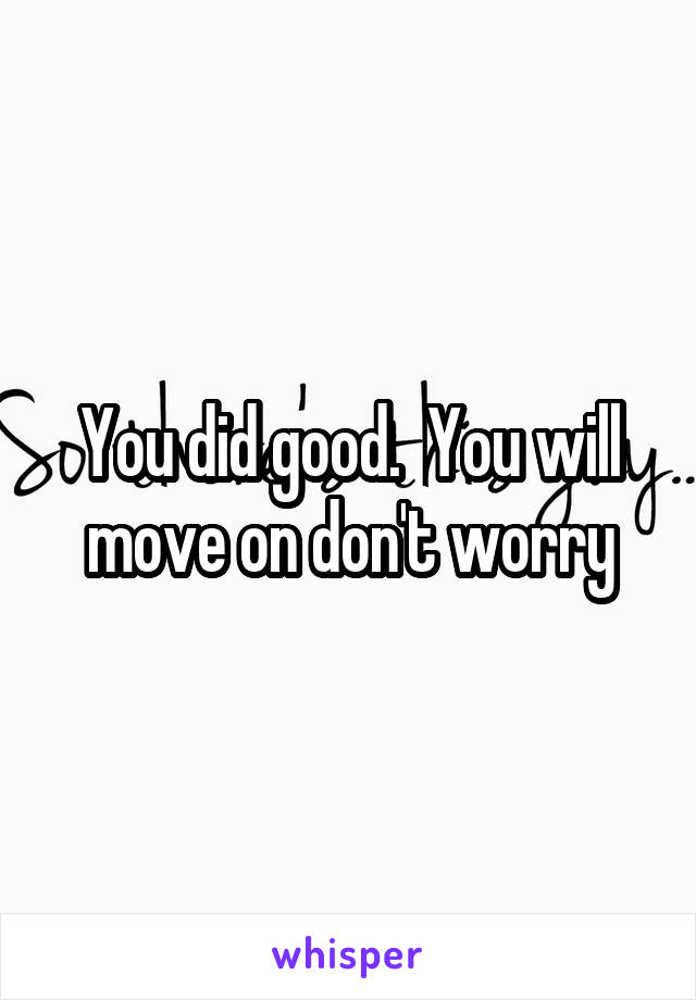 You did good.  You will move on don't worry