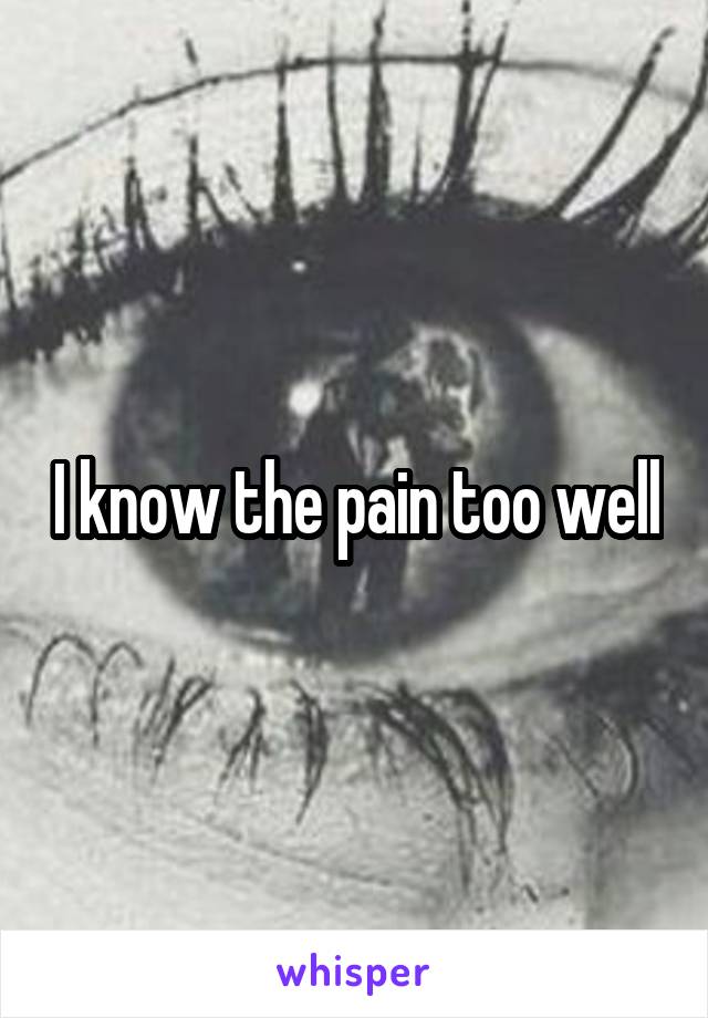 I know the pain too well