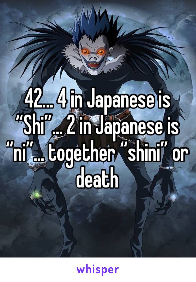 42... 4 in Japanese is “Shi”... 2 in Japanese is “ni”... together “shini” or death