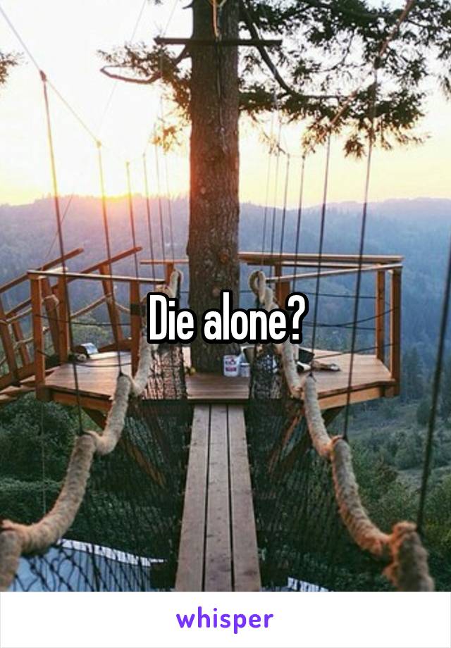 Die alone?